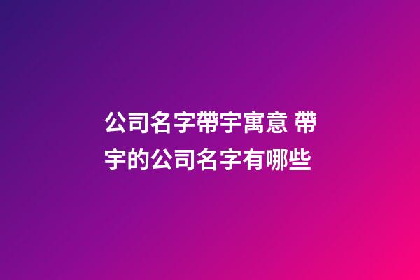 公司名字帶宇寓意 帶宇的公司名字有哪些-第1張-公司起名-玄機(jī)派